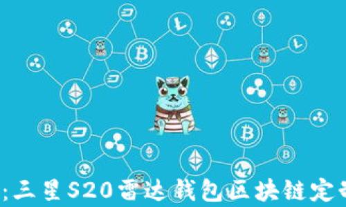 
2025必看：三星S20雷达钱包区块链定制版全解析