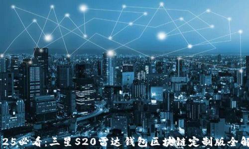 
2025必看：三星S20雷达钱包区块链定制版全解析