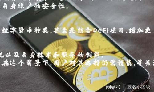 关于比特派（BitPie）是否会倒闭的问题，作为一款数字资产钱包，其未来发展与市场动态、用户需求以及监管环境密切相关。目前，我无法预测任何特定公司的未来，但可以从几个方面进行分析，以帮助理解该平台的现状和潜在的风险。

市场环境与竞争
数字货币市场的快速变化常常影响到相关产品和服务的生存状态。比特派作为一个数字资产钱包，其面临着来自其他钱包的激烈竞争，如Ledger、Trezor等硬件钱包，以及多个软件钱包，如MetaMask和Trust Wallet。
因此，保持技术优势和用户体验的提升是比特派能够生存与发展的关键因素。此外，随着更多用户涌入市场，钱包的安全性、易用性及功能的丰富程度将直接影响其市场份额。

用户信任与接受度
用户对数字货币钱包的信任程度亦是影响其生存的重要因素。比特派需要加强其在安全性上的宣传，并且在用户出现疑虑时提供及时有效的支持。同时，随着用户对数字资产的加深认识，钱包的功能和服务需不断进行迭代升级，以保持用户的粘性和满意度。 

政策与法规风险
各国政府对数字货币的监管政策一直是行业发展的一个重大影响因素。政策的不确定性可能会给项目的存续带来极大的影响。如果相关政策趋于严厉，诸如交易所、钱包等服务提供者可能会受到很大的压力，从而影响其运营的合法性和稳定性。
因此，比特派需要遵守相关法律法规，确保自身的合规性，以降低政策风险。同时，它也需要关注政策动态，及时做出调整，适应不断变化的监管环境。

技术安全性与用户数据保护
技术方面是数字资产钱包最为核心的竞争力之一。比特派需要确保其拥有足够强大的安全防护措施，以防止黑客攻击和用户资产被盗的情况。此外，用户数据的保护也同样重要，数据泄露事件不仅会造成直接经济损失，还可能导致用户对平台的信任下降，从而产生负面影响。
此外，加密货币资产的安全性还需要用户自身的参与。例如，用户需要采用复杂的密码、开启双重认证等措施来增强自身账户的安全性。

产品与服务的多样化
为了吸引更多用户，比特派也需要在产品和服务的多样化上下功夫。例如，提供更便捷的资产兑换服务、支持更多的数字货币种类，甚至是结合DeFi项目，增加更多的投资选择。这不仅可以提升用户的使用体验，还能有效提升其市场竞争力。

总结
综合来看，比特派的未来并非绝对光明，但也并非一定会倒闭。其存续与发展将依赖于市场环境、用户信任、政策法规以及自身技术和服务的创新。
在这个快速发展的行业中，比特派需不断调整自身的发展策略，积极应对潜在的挑战，以实现长期收益与市场稳定。在这个背景下，用户对其选择仍需谨慎，并关注行业动态，以做出明智的决策。

如果您对比特派的具体操作或功能有更深入的兴趣，请随时提出相关问题。