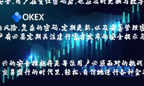 bianoti建行数字钱包密码设置要求：2025必看，立即了解安全设置/bianoti
建行数字钱包, 密码设置, 安全要求, 用户指南/guanjianci

引言
随着数字化时代的快速发展，越来越多的金融服务选择在网络上进行，而建行数字钱包便是其中一项极具竞争力的在线支付工具。为了保障用户的资金安全，建行对数字钱包的密码设置有着严格的要求与指南。本文将为您详细介绍建行数字钱包的密码设置要求，帮助您更好地保护自己的账户，并为未来的交易提供安全保障。

建行数字钱包概述
建行数字钱包是一种安全便捷的在线支付工具，用户可以通过该平台进行各种金融交易，包括购物支付、转账、缴费等。数字钱包的普及为用户的日常生活带来了许多便利。然而，伴随而来的网络安全问题也让用户不得不重新审视自己的密码设置。
为了确保用户在使用数字钱包时能够妥善保护个人信息和资金安全，建行制定了一系列密码设置的要求。这些要求不仅体现在密码的复杂性上，同时也涉及到密码的管理与更新。因此，了解这些要求对于每一位用户而言都至关重要。

密码设置的基本要求
首先，用户在设置建行数字钱包密码时，应遵循以下基本要求：
ul
    li密码长度需在8至20个字符之间。/li
    li密码应包含字母（大小写均可）、数字以及特殊字符，提升密码复杂度。/li
    li避免使用生日、电话号码以及与个人信息相关的简单密码。/li
    li推荐定期更换密码，建议每三个月进行一次更换。/li
/ul
通过这些基本要求，建行意在增强用户账户的安全性，降低用户因密码过于简单而导致的潜在风险。

密码复杂性的重要性
在数字化交易日益频繁的今天，密码复杂性的要求显得尤为重要。许多人可能会觉得记住一个复杂的密码有些困难，但实际上，使用复杂密码能够有效防止黑客攻击、避免账户被盗。复杂的密码组合可以使得密码破解的时间大幅增加，从而保护用户的账户和资金安全。
为了方便用户管理密码，建行建议使用密码管理工具。这些工具可以帮助用户记录和生成复杂密码，同时确保不同账户之间的密码不重复。密码管理的使用使得用户在面对多个账户时能够更加轻松应对。

密码管理与更新
除了在设置密码时遵循相关要求之外，用户在使用建行数字钱包的过程中，还需关注密码的管理与更新。无论您多么小心，密码在使用过程中仍可能因各种原因而泄露。因此，定期更新密码是防止用户信息被盗的重要策略之一。
建行建议用户设置提醒，每三个月或是每次交易后进行密码更换。更新后的密码应遵循前文提到的复杂性要求，确保每次更换的密码都足够安全。此外，用户还需确保在不同平台上使用不同的密码，不要将同一密码用于多个账号，这样可以进一步降低密码被盗用的风险。

密码找回机制
即使您再怎么小心，亦有可能因遗忘密码而无法登录数字钱包。建行为用户提供了密码找回机制，以帮助用户迅速找回账户。用户在遇到此类情况时，可以通过注册的手机号码或邮箱地址，按照系统提示完成身份验证后重设密码。
需要注意的是，在使用密码找回功能时，用户应确保设备的安全性，避免在公共电脑或未受信任的设备上进行此类操作。此外，为了加强账户安全，用户在重设密码后，也应及时更换与数字钱包相关的其他密码。

总结与建议
建行数字钱包的密码设置要求旨在保护用户的个人信息与资金安全。通过遵循相应的密码设置规范与管理策略，用户能有效降低账户被盗的风险。复杂的密码、定期更新、以及妥善管理密码是每位用户都应当掌握的基本知识。
面对电子支付时代的机遇与挑战，用户在享受便利的同时，亦要时刻保持警惕。随着科技的发展，金融安全领域的知识也在不断更新，因此用户有必要定期关注建行官方发布的安全提示与最新要求。

未来展望
随着建行数字钱包功能的不断升级，未来可能会有更多安全措施被引入，进一步增强用户的安全感。在数字支付的环境中，理解与适应这些新兴的安全措施将是每位用户必须面对的挑战。同时，培养良好的密码管理习惯，将为用户的金融生活保驾护航。
总之，作为一名建行数字钱包的用户，您不仅要了解密码设置的具体要求，更要在实际使用中不断完善自己的安全管理策略，以便在这个数字交易盛行的时代里，轻松、自信地进行各种金融活动。借此机会，让我们一起关注数字安全，保护自己的账户和资金安全。