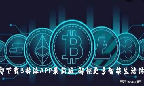 立即下载B特派APP最新版，解锁更多智能生活体验！