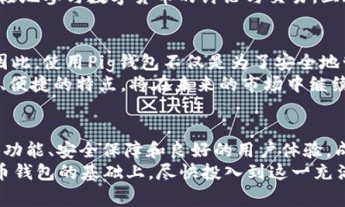 2025必看：立即掌握Pig数字货币钱包的使用技巧与投资潜力
keywordsPig数字货币钱包, 数字货币, 加密钱包, 投资技巧/keywords

引言
在近年来，数字货币的崛起已经成为金融世界的一大趋势。无论是比特币、以太坊，还是越来越多的山寨币，各种加密货币的投资热潮吸引了无数投资者关注。然而，伴随着数字货币的流行，如何安全高效地存储和管理这些资产，成为了一个至关重要的问题。此时，Pig数字货币钱包应运而生，成为越来越多投资者的选择。

Pig数字货币钱包的概述
Pig数字货币钱包是一款功能强大的电子钱包，专为存储、管理和交易各类数字资产而设计。这个钱包不仅支持多种加密货币，还具备安全性高、使用方便等诸多优点。近年来，其用户群体不断扩大，让越来越多的人开始了解并使用这款钱包。
首先，Pig钱包支持多种主流的加密货币，包括比特币、以太坊、莱特币等，同时也兼容一些新兴的山寨币。这种多币种的支持，使得用户能够方便地管理自己的资产，从而进一步拓宽了投资的选择面。此外，Pig钱包还具备及时更新的功能，确保用户始终能够使用到最新的数字资产。

安全性是首要考虑
在选择数字货币钱包时，安全性是每一个投资者首先需要关注的因素。Pig钱包采用了多重安全措施，确保用户的数字资产不会受到威胁。例如，它使用了行业标准的256位AES加密技术，能够有效防范各种黑客攻击。此外，Pig钱包还提供了两步验证功能，进一步增强了账户的安全性。
而且，用户可以选择将私人密钥保存在自己的设备上，保证外部攻击者无法轻易接触到用户的资产。对于那些信奉“自主管理”的用户而言，这种控制感无疑是一个巨大的心理安慰。同时，Pig钱包还定期进行安全审计，以确保钱包的安全性和用户数据的完整性，不断提升用户信任度。

Pig钱包的用户体验
除了安全性，用户体验同样不可忽视。Pig钱包的界面设计，操作流程直观易懂。无论是新手还是有经验的投资者，都能在短时间内熟悉钱包的各项功能。此外，Pig钱包还提供了多语言支持，使得全球用户都能便捷使用。
通过直观的仪表板，用户可以随时查看自己的资产情况，以及各类交易的详细信息。因此，投资者能够即时掌握市场动向，做出更为明智的决策。同时，Pig钱包还支持快速交易功能，使得用户在需要的时候可以迅速完成买入或卖出的操作，尽量把握市场机会。

多样化的功能
除了基本的存储和交易功能，Pig数字货币钱包还提供了多种附加服务，以满足用户的不同需求。例如，Pig钱包拥有内置的兑换功能，用户可以根据实时汇率自由兑换不同币种，方便快捷。这一点尤其适合需要频繁交易的投资者，避免了在多个平台间来回切换的麻烦。
此外，Pig钱包还推出了社区功能，用户可以在此分享自己的投资经验，讨论市场动态，形成良好的互动氛围。这种社区感可以鼓励用户更加积极地参与数字货币的讨论与交易，互通有无，共同成长。

未来的投资潜力
随着数字货币市场的不断发展，Pig钱包未来的投资潜力同样值得关注。根据市场研究机构的分析，数字货币将在未来几年迎来更大的增长。因此，使用Pig钱包不仅是为了安全地管理资产，更是一种前瞻性的投资策略。
尤其是在2025年，预计会有更多的政策和技术创新影响数字货币市场。在这样的背景下，选择一款优秀的钱包尤为重要，Pig钱包凭借其安全、便捷的特点，将在未来的市场中继续占据一席之地。因此，抓住这个机会，尽早了解和使用Pig数字货币钱包，或许将为你的投资之路打开新的大门。

总结
在这个快速变化的数字时代，如何选择一款适合自己的数字货币钱包，是每个投资者都需要认真思考的问题。Pig数字货币钱包凭借其强大的功能、安全保障和良好的用户体验，成为众多投资者的首选。无论你的投资经验如何，Pig钱包都能为你提供一个安全可靠的环境，助力你的数字货币投资之旅。
随着2025年的临近，数字货币市场依然将保持活跃，未来将有更多的机会和挑战等待着每一位投资者。希望每位读者在全面了解Pig数字货币钱包的基础上，尽快投入到这一充满机遇的市场中，迎接未来的辉煌时刻。