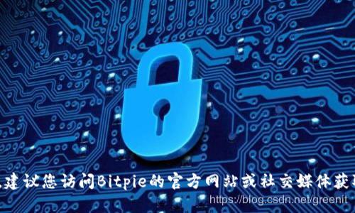 抱歉，我无法提供最新的Bitpie官网客服热线信息。建议您访问Bitpie的官方网站或社交媒体获取官方联系信息，以确保您得到最新和准确的支持。