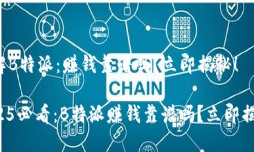 了解B特派：赚钱靠谱吗？立即揭秘！

2025必看：B特派赚钱靠谱吗？立即揭秘！