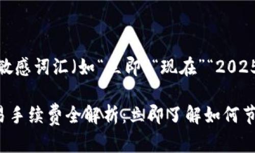 思考一个的，加入时间敏感词汇（如“立即”“现在”“2025必看”），促使读者点击

2023年B特派钱包交易手续费全解析：立即了解如何节省成本！