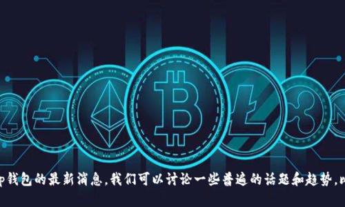 截至到2023年10月，我无法提供最新的“bitp钱包”的消息或动态。如果您想了解bitp钱包的最新消息，我们可以讨论一些普遍的话题和趋势，比如数字钱包的发展、比特币的使用以及安全性等。您是否想要浏览这些方面的信息？