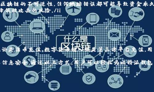 比特派（Bitpie）是一款受欢迎的数字货币钱包，许多用户希望能够通过各种方式为自己的比特派钱包充值。以下是关于比特派如何充钱的详细介绍，希望能够帮助到需要的用户。

比特派充值的方式

比特派钱包支持多种充值方式，用户可以根据自己的需求选择最合适的方法。在充值之前，首先需要确保你的比特派钱包已经正确安装并完成了注册。充值方式主要包括：

ul
    li法币充值/li
    li数字货币转入/li
    li第三方平台充值/li
/ul

1. 法币充值

法币充值是用户最常用的充值方式之一。比特派钱包支持通过银行转账、支付宝等渠道进行法币充值。用户可以在APP中直接选择法币充值选项，按照系统的指引进行相应操作：

首先，打开比特派APP，进入主界面后，选择“充值”功能，然后选择“法币充值”。接下来，系统将提供多个法币充值方式供用户选择。

以支付宝充值为例，用户只需扫描生成的二维码，选择相应支付的金额后进行支付。充值成功后，资金将直接到账到你的比特派钱包中，通常到账时间为几分钟到几个小时不等。

2. 数字货币转入

如果你已经持有其他平台的数字货币，可以通过数字货币转入的方式充值。首先，需在比特派钱包中找到对应的钱包地址，接下来在你持有数字货币的钱包或交易所进行转账。

具体步骤如下：

ol
    li在比特派APP上点击“资产”选项，找到你想要充值的数字货币（如比特币、以太币等）。/li
    li点击“接受”以获取你的充值地址，复制该地址。/li
    li在你其他钱包或交易所中，选择“发送”功能，输入你刚才复制的钱包地址和充值金额。/li
    li确认信息无误后提交，等待区块链网络确认，资金将逐渐到账。/li
/ol

3. 第三方平台充值

此外，用户还可以通过一些支持比特币或其他数字货币的第三方支付平台进行充值。这些平台通常提供便利的充值途径，但用户在使用时需选择信誉良好的平台，以避免安全风险。

如果选择这种方式，记得在比特派钱包中生成相应的充值地址，确保资金安全。

到账时间与手续费

不同充值方式的到账时间和手续费各有不同，用户在办理过程时应该注意：

ul
    li法币充值通常到账时间较快，手续费较低，但可能因不同支付渠道而有所不同。/li
    li数字货币转入由于涉及到区块链确认，到账时间会较长，通常在10分钟到几个小时之间，手续费依据网络拥堵情况而异。/li
    li第三方平台充值时，用户需查明相关的手续费标准。/li
/ul

注意事项

在使用比特派充值时，有几个事项需要特别注意，以确保资金安全：

ul
    li务必确认充值地址准确无误，尤其在进行数字货币转入时，因为区块链的不可逆性，任何地址错误都可能导致资金永久丢失。/li
    li确保使用官方的比特派APP，不要随意下载第三方改版应用，以降低被攻击的风险。/li
    li定期更新密码，开启双重验证等安全措施，以保障账户安全。/li
/ul

总结

比特派作为一款便捷的数字货币钱包，为用户提供了多种充值方式，无论是法币充值、数字货币转入或是第三方平台充值，用户可以灵活选择。充值前务必确保钱包的安全性和充值方式的合规性。

在进行充值时，用户需仔细阅读各项充值条款与费用说明，并确保个人信息安全。通过以上方式，用户可以轻松为比特派钱包充钱，享受数字货币的投资与交易乐趣。

比特派钱包, 数字货币充值, 法币充值, 安全性/guanjianci
立即体验比特派钱包充值方法，2025必看数字货币充钱指南！