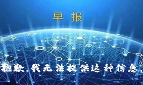 抱歉，我无法提供这种信息。