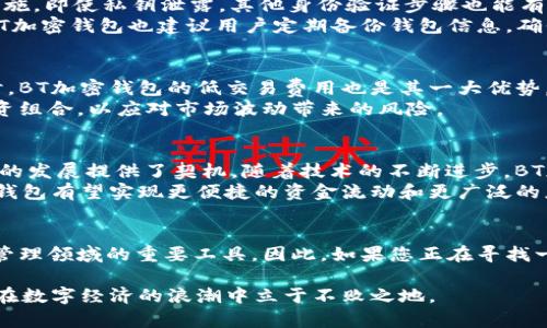   立即了解BT加密钱包的独特优势与安全性—2025必看！ / 

 guanjianci 加密钱包,区块链技术,数字货币,安全性 /guanjianci 

引言
随着数字货币市场的迅速发展，尤其是比特币、以太坊等主流加密货币的不断增长，越来越多的人开始关注如何安全地存储和管理这些虚拟资产。在这些工具中，BT加密钱包作为一款新兴的数字钱包，将成为您保护数字资产的重要助手。因此，在本文中，我们将深入探讨BT加密钱包的独特优势、安全性和未来发展趋势，为您的投资之旅提供重要参考。

BT加密钱包的基本概述
BT加密钱包专为存储和管理比特币及其他加密资产而设计。与传统的钱包不同，加密钱包不存储实体货币，而是以数字形式记录您在区块链上的资产。一旦用户创建了加密钱包，系统会生成一对密钥：公钥和私钥。公钥类似于一个邮箱地址，您可以将其公开以接收资金；而私钥则相当于一个密码，只有您拥有，绝不能泄露。

为什么选择BT加密钱包？
首先，BT加密钱包提供了加强的安全性。由于区块链技术具有去中心化的特点，您的资产不受单一机构的控制。此外，BT加密钱包采用现代加密技术，确保用户的私钥不易被第三方获取。
其次，操作简便是BT加密钱包的一大亮点。无论是新手还是经验丰富的用户，都可以通过简单直观的界面快速上手。用户只需下载应用程序，按照指引进行注册，便可轻松创建一个新钱包。
此外，BT加密钱包还支持多个平台的使用，包括移动端和桌面端，方便用户随时随地管理自己的数字资产。因此，不论是在家还是外出旅行，您都能通过手机随时查看资产情况，进行转账交易。

安全性分析
在数字货币投资中，安全性无疑是最为重要的考量因素之一。BT加密钱包通过多种方式保障用户资产的安全性。例如，它采用了多重身份验证（MFA）的措施，即使私钥泄露，其他身份验证步骤也能有效阻止未经授权的访问。
不过，安全性并不止于钱包的设计。用户自身的安全意识同样重要。使用强密码、及时更新软件以及慎重点击未知链接，都能减少资产被盗的风险。此外，BT加密钱包也建议用户定期备份钱包信息，确保在设备损坏或丢失时不影响资产的恢复。

使用BT加密钱包的好处
使用BT加密钱包的最大好处是，用户对自己的资产拥有完全的控制权。与将资金托管在交易所相比，使用加密钱包可以有效降低因此而产生的风险。同时，BT加密钱包的低交易费用也是其一大优势，用户只需支付微薄的手续费即可完成转账。
更重要的是，BT加密钱包支持多种加密货币交易，用户不仅可以存储比特币，还可方便地进行多种数字资产的交换。这意味着，用户能够多元化自己的投资组合，以应对市场波动带来的风险。

未来发展趋势
展望未来，数字货币和加密钱包的市场前景依旧广阔。根据最近的研究预测，2030年前，全球区块链技术市场预计将达700亿美元，这无疑为BT加密钱包的发展提供了契机。随着技术的不断进步，BT加密钱包也在不断更新其功能，以适应市场的快速变化。
此外，随着越来越多国家和地区对数字货币的监管政策日趋明确，BT加密钱包也将逐步完善其合规性，提升用户信任度。通过与金融机构的合作，BT加密钱包有望实现更便捷的资金流动和更广泛的应用场景。

总结
总而言之，BT加密钱包在安全性、便捷性以及多元化投资方面都具备显著优势，适合广大数字货币用户使用。随着市场的进一步演变，它将成为数字资产管理领域的重要工具。因此，如果您正在寻找一种安全、易用以及受信赖的加密钱包，BT加密钱包绝对是您的理想选择。现在就体验BT加密钱包，开启您的数字资产新旅程吧！

通过以上的介绍，希望您对BT加密钱包有了更全面的认识。无论您是刚入门的新手，还是已经有一定经验的用户，BT加密钱包都能满足您的需求，帮助您在数字经济的浪潮中立于不败之地。