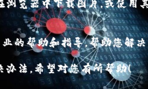 如果在使用 B 特派下载图片时发现没有文件保存，可能有几个原因和相应的解决办法。下面是您可以尝试的步骤：

### 1. 检查网络连接
确保您的设备在使用 B 特派下载图片时有稳定的网络连接。如果网络不稳定，下载可能会中断，从而导致文件未能成功保存。

### 2. 确认文件格式
有些应用程序可能会对下载的文件格式有特定的要求。请检查您下载的图片格式（如 JPG, PNG 等），确保它们是 B 特派支持的格式。如果格式不兼容，下载可能会失败。

### 3. 检查存储空间
当设备的存储空间不足时，下载也可能无法成功。请查看您的设备存储情况，确保有足够的空间来保存下载的文件。如果存储接近满位，您可以考虑删除一些不必要的文件或应用程序。

### 4. 更新应用程序
确保您使用的 B 特派应用程序是最新版本。开发者通常会发布新的更新，以修复错误和改进性能。如果您使用的版本较旧，可能会导致下载问题。

### 5. 重启应用程序或设备
有时，应用程序或设备可能会出现临时问题。尝试关闭 B 特派应用程序，然后再次打开，或者重启您的设备。这可以清理缓存，解决一些潜在问题。

### 6. 使用其他下载方式
如果以上步骤都未能解决问题，您可以尝试使用其他的下载方式，例如直接在浏览器中下载图片，或使用其他图像下载工具。

### 7. 联系客服支持
如果问题依然存在，您可以考虑联系 B 特派的客服支持。他们可以提供更专业的帮助和指导，帮助您解决下载过程中遇到的具体问题。

通过以上步骤，您应该能够找出下载图片没有文件的原因，并采取适当的解决办法。希望对您有所帮助！