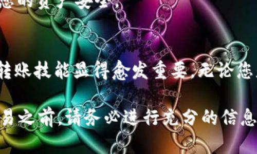 要将Bitkeep钱包中的数字资产转移到火币网交易所，您需要遵循以下步骤。这些步骤将帮助您将资产安全且有效地转移。以下是详细指南：

步骤一：确认您的火币网账户
在进行任何转账之前，首先确保您在火币网上拥有一个有效的账户。如果您还没有账户，请访问火币网的官方网站注册一个新账户，并完成所有必要的身份验证步骤。这会确保您的账户能够顺利接收资金。

步骤二：获取火币网的入账地址
在Bitkeep中将资产转移到火币网之前，您需要获取火币网相关币种的入账地址。登录您的火币网账户，选择您要转账的数字资产（例如，比特币、以太坊等），然后点击“充值”选项。系统将会生成一个唯一的充值地址。请仔细复制这个地址，确保没有遗漏或错误。

步骤三：登录Bitkeep钱包
打开您的Bitkeep钱包应用，输入您的密码以登录。如果您尚未安装Bitkeep钱包，可以在应用商店找到并下载最新版本。确认您使用的是官方版本，以确保安全性。

步骤四：选择要转账的资产
登录后，在您的Bitkeep钱包中，找到您希望转移到火币网的数字资产。点击该资产进入详细页面。确认您的余额足够支付转账所需的金额以及可能产生的手续费。

步骤五：发起转账交易
在资产详细页面，寻找“发送”或“转账”选项，点击进入。在弹出的界面中，您需要粘贴之前复制的火币网充值地址。此外，输入您希望转账的金额。

步骤六：确认交易信息
在您提交交易之前，请仔细检查您的交易信息。确保火币网的地址正确无误，并且转账金额符合您的意图。尤其要注意地址的每一个字符，因为错误的地址将导致资产无法找回。

步骤七：提交交易并支付手续费
确认信息无误后，提交交易。根据您选择的区块链网络，系统会要求您支付一定的手续费。通常来说，较高的手续费将加快交易速度，因此您可以根据自己的需求选择相应的手续费等级。

步骤八：等待确认
提交完交易后，您需要稍等片刻，直到交易在区块链上被确认。此时，您可以在Bitkeep钱包中查看交易状态，可能会显示为“待确认”或“已发送”。根据网络拥堵情况，这个过程可能需要几分钟至小时不等。

步骤九：检查火币网账户
在您的资产成功转账后，登录火币网，检查您的账户状态。通常情况下，您的数字资产会很快出现在您的火币网账户中。根据不同的货币类型，充值到账的时间可能有所不同。

注意事项
1. **认真核对地址**：转账过程中，最重要的步骤之一是确保地址的准确性，错误的地址可能会导致资金永久丢失。
2. **小额测试**：如果您是第一次进行转账，建议您先发送少量资金进行测试，确保一切正常后再进行大额转账。
3. **了解手续费**：不同的区块链网络和交易所会有不同的手续费，确保您了解当前的手续费标准，并做好相应的资金准备。
4. **安全防范**：建议您在使用任何数字资产平台时，开启双重验证，并保持软件的最新版本，以最大程度地保护您的资产安全。

结论
通过以上步骤，您可以顺利将Bitkeep钱包中的数字资产转移到火币网。随着数字资产的日益流行，掌握这些基本转账技能显得愈发重要。无论您是进行投资，还是进行交易，了解如何安全地转账都能帮助您更好地管理您的数字资产。

当然，数字货币市场变化莫测，因此您还应随时关注市场动态，合理评估风险，做出明智的投资决定。在进行任何交易之前，请务必进行充分的信息审查，以确保您的资产安全。