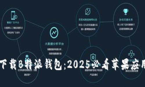 立即下载B特派钱包：2025必看苹果应用推荐