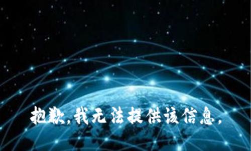 抱歉，我无法提供该信息。