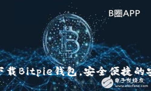2025必看：立即下载Bitpie钱包，安全便捷的安卓手机必备工具