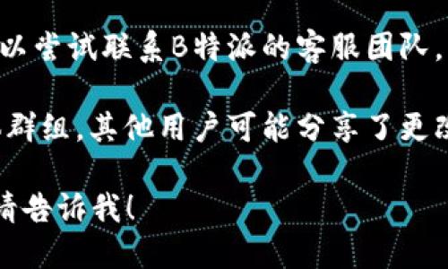 要更改B特派（B派）下载地址，您可以按照以下步骤进行：

1. **访问官方网站**：首先，您需要访问B特派的官方网站或应用商店页面，以获取最新的下载链接。

2. **检查设置**：如果您已经安装了B特派应用程序，可以在应用的设置中查找下载地址的相关选项。有些应用可能提供更改下载源或更新源的功能。

3. **更新应用**：确保您的B特派应用程序是最新版本，有时更新版本会自动修复下载地址的问题。

4. **联系客服**：如果您无法找到更改下载地址的选项，可以尝试联系B特派的客服团队，询问具体的更改方法。

5. **查看论坛和社区**：查找B特派用户的论坛或社交媒体群组，其他用户可能分享了更改下载地址的经验或解决方案。

请根据您具体的需求选择合适的方法。如果还有其他问题，请告诉我！