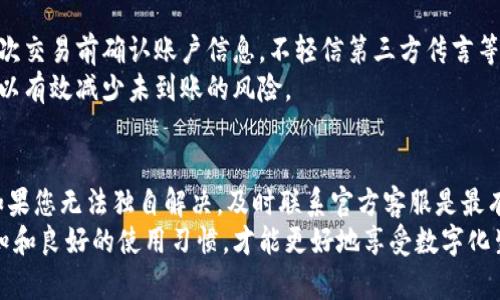 特派钱包未到账怎么办？立即解决问题的有效方法！

特派钱包, 未到账, 解决方法, 钱包问题/guanjianci

一、引言
随着移动支付的快速发展，各种电子钱包如雨后春笋般涌现，其中，特派钱包以其便捷的支付体验和安全性受到广大用户的青睐。然而，使用特派钱包的过程中，有些用户可能会遇到“未到账”的问题，这让人感到烦恼和困惑。那么，特派钱包未到账怎么办呢？接下来，我们将探讨一系列有效的解决方案。

二、确认交易状态
首先，当你发现特派钱包未到账时，不要急于慌张。我们首先应该确认交易的状态，是否真的发生了未到账的情况。在特派钱包的应用中，您可以查看最近的交易记录。通常情况下，交易状态会显示为“成功”、“待处理”或“失败”。
如果交易状态显示为“待处理”，那么可能是由于网络延迟或系统处理时间，而导致款项未到达账户。这种情况下，我们可以选择耐心等待，通常不久后交易状态就会更新，款项也会到账。

三、检查网络连接
其次，网络连接不良也是导致特派钱包未到账的重要原因之一。如果您的手机网络不稳定，可能会影响到交易的成功与否。因此，您需要检查自己当前的网络连接是否正常，尝试切换 Wi-Fi 或移动数据，并再次查看交易状态。
有效稳定的网络连接是完成支付的重要先决条件。如果网络情况良好但仍然未到账，我们可以继续向下检查其他方面的问题。

四、查看账户信息
有时，问题可能出在你输入的账户信息上。请仔细检查：您在转账时是否输入正确的收款人信息？包括电子邮件、手机号码或其他相关信息。如果信息输入错误，导致款项汇入了错误的账户，这是无法追回的，可能会造成资金的损失。
此外，您还需确认自己特派钱包的账户状态是否正常。有些情况下，账户因安全审查等原因被限制使用，也会导致未到账现象。如果确认账户信息无误，可以考虑向特派钱包的客服寻求帮助。

五、联系特派钱包客服
如果上述这些方法都无法解决问题，接下来的步骤就是联系特派钱包的客服团队。他们是处理此类问题的专业人士，能够为您提供具体的解决方案。在联系客服时，尽量提供完整的信息，例如交易时间、金额，以及相关的截图，以便他们能更快速和准确地帮助您。
特派钱包的官方客服通常会在工作时间内及时响应，您可以选择拨打官方热线或通过他们的在线客服渠道进行咨询。记住，耐心与礼貌是和客服人员沟通的重要原则，他们会更愿意帮助您解决问题。

六、关注特殊情况
此外，在某些特殊情况下，例如高峰期或系统维护时，交易的处理可能会延迟。特派钱包通常会通过官方网站或社交媒体渠道发布相关通知，告知用户目前的系统状态。因此，您可以关注这些渠道，获取有关系统维护及交易处理时间的最新信息。
在特派钱包的应用内，您也可以查看更新记录，了解最近的版本更新和功能调整。这些信息可以帮助您更全面地了解可能影响到账的问题。

七、培养良好的使用习惯
为了减少将来可能出现的未到账问题，用户在使用特派钱包时也应培养一些良好的使用习惯。例如，定期检查账户余额，确保每次交易前确认账户信息，不轻信第三方传言等。通过这些小细节，可以有效提高交易的安全性和成功率。
此外，建议用户定期更新特派钱包的应用程序，以确保所用版本是最新的，拥有最新的安全功能和交易技术。这样的预防措施可以有效减少未到账的风险。

八、总结
总之，当您遇到特派钱包未到账的情况时，首先要保持冷静，通过确认交易状态、检查网络连接以及账户信息来逐一排查问题。如果您无法独自解决，及时联系官方客服是最有效的途径。在今后的使用中，培养良好的使用习惯，将大大降低未到账的问题发生频率。
希望这些信息能够帮助您顺利解决特派钱包未到账的问题，并提升整体的支付体验。无论何时，保持对电子支付方式的正确认知和良好的使用习惯，才能更好地享受数字化生活带来的便利。