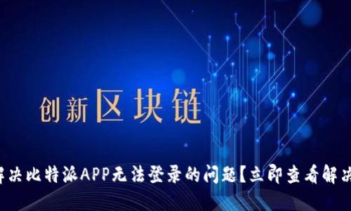 如何解决比特派APP无法登录的问题？立即查看解决方案！