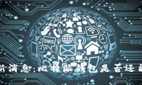 2023年最新消息：比特派钱包是否还能继续使用？