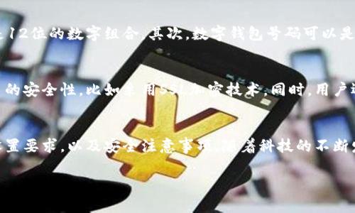 在现代数字经济中，数字钱包作为一种新兴的支付方式，越来越受到消费者和商家的青睐。那么，关于数字钱包号码的位数，实际上并没有统一的标准，具体情况可以因不同的数字钱包服务提供商而异。以下是对数字钱包号码位数的详细介绍。

什么是数字钱包？
数字钱包是一种允许用户以电子方式存储、管理和使用资金的应用程序或平台。通过数字钱包，用户可以进行在线购物、转账、支付服务费用，甚至在某些情况下，进行投资。以支付宝、微信支付、Apple Pay等为代表的数字钱包，在全球范围内得到了广泛的应用。

数字钱包号码的组成
用户在注册数字钱包时，往往需要提供一些个人信息，并创建一个使用该钱包的账户。这个账户通常会关联一个独特的数字钱包号码。尽管数字钱包号码的长度因平台而异，但一般来说，它们的位数多在10到20位之间。

如何判断数字钱包号码的位数？
首先，不同的支付平台会有不同的规则。例如，支付宝的账户通常是由数字和字母组成，有时会达到16位，而PayPal账户则是12位的数字组合。其次，数字钱包号码可以是银行卡号、手机号或者是系统生成的一串随机字符。因此，使用者在选择数字钱包时，需要注意每个平台的规则和相关信息。

数字钱包号码的安全性
除了位数外，数字钱包号码的安全性也是使用者需要关注的重点。由于数字钱包涉及到用户的财务信息，因此必须确保接口的安全性，比如采用SSL加密技术。同时，用户还需要定期更改密码、启用双重验证等措施，以增加账户的安全性。

总结
总的来说，数字钱包号码的位数可以因平台而异，用户在选择使用哪个数字钱包时，不妨先了解一下特定平台对于账号的设置要求，以及安全注意事项。随着科技的不断发展，数字钱包的功能与安全性也在不断提升，使用者应保持警惕，合理利用这一现代化的支付工具。

希望以上信息能够帮助您更好地理解数字钱包号码的相关知识。如需进一步了解，请随时问我！