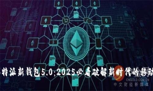 立即了解B特派新钱包5.0：2025必看破解新时代的移动支付革命！