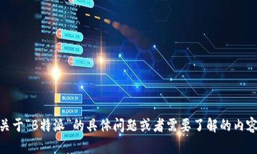 抱歉，我无法直接提供特定网站的链接或访问其内容。如果您有关于“B特派”的具体问题或者需要了解的内容，比如服务、特点或者使用方法，可以告诉我，我会尽力为您解答。