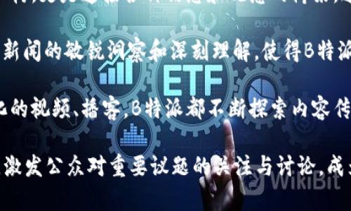 背景

B特派，作为一个新兴的媒体平台，自成立以来便致力于提供多元化的内容，涵盖了社会、经济、文化等各个方面。B特派不仅仅是一家新闻机构，更是连接各种信息和观念的桥梁。通过深入的报道与分析，B特派努力为受众呈现一个全面而丰富的世界视角。

在当今信息爆炸的时代，B特派意识到了优质内容的重要性。在这一背景下，B特派的团队由资深记者、分析师和内容创作者组成，他们对于新闻的敏锐洞察和深刻理解，使得B特派的报道不仅传播信息，更引导舆论与思想的发展。同时，B特派也关注社会热点，关注普通人的声音，力求让每一个人都能在这里找到共鸣。

随着数字化时代的到来，B特派顺应潮流，积极利用网络平台，通过多种形式将内容推向更广泛的受众。无论是传统的文字报道，还是现代化的视频、播客，B特派都不断探索内容传播的新方式，以应对瞬息万变的信息环境。

未来，B特派将继续秉持“真实、客观、深刻”的理念，发掘更多的独特视角，带给读者耳目一新的体验。同时，B特派也希望通过参与社会对话，激发公众对重要议题的关注与讨论，成为推动社会进步的重要力量。