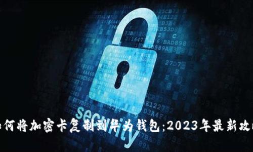 如何将加密卡复制到华为钱包：2023年最新攻略