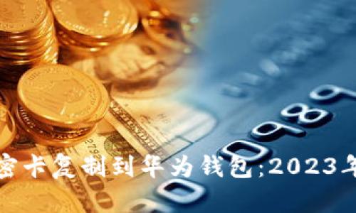 如何将加密卡复制到华为钱包：2023年最新攻略