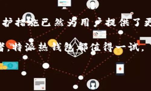 特派热钱包怎么样

在当今数字经济时代，加密货币的管理与安全成为每个投资者必须面对的重要课题。随着越来越多的人加入加密货币的投资行列，选择一个合适的热钱包显得尤为重要。热钱包因其便捷性和实时交易能力，成为许多用户的首选。而在众多热钱包中，特派热钱包凭借其独特的功能和用户体验，逐渐引起了投资者的关注。本文将从多个层面分析特派热钱包的优缺点，帮助读者了解这一工具的实用性与安全性。

特派热钱包的基本概念

特派热钱包，顾名思义，是一种在线加密货币钱包。这种钱包与区块链网络直接连接，允许用户随时随地进行交易和资金管理。与冷钱包不同，热钱包虽然便于访问，但相对安全性较低，因其始终在线，容易受到黑客攻击。不过，这种风险在特派热钱包的设计中得到了有效控制。

特派热钱包的主要优点

首先，特派热钱包的主要优势在于其操作便捷。用户只需要简单的几个步骤，就可以完成账户的创建和加密货币的存储。相较于复杂的冷钱包操作，特派热钱包更加符合日常使用需求。

其次，该钱包支持多种类型的加密货币，不同于一些只支持单一币种的热钱包，特派热钱包能够容纳比特币、以太坊、瑞波币等主流数字资产，适合不同需求的用户。此外，特派热钱包的用户界面设计，完美融合了功能与美观，让即使是新手用户也能轻松上手。

安全性分析

然而，作为热钱包，特派热钱包的安全性是用户最为关心的问题之一。尽管热钱包本身存在一定风险，但特派热钱包采取了一系列安全措施，以降低潜在的安全隐患。

特派热钱包引入了多重签名机制，这意味着在进行任何交易前，用户需要通过多层验证。这种措施有效防止了未授权的访问，确保用户资产的安全。此外，特派热钱包还采用了先进的加密技术，加密存储用户的私钥，最大限度地降低被黑客攻击的风险。

用户反馈与评价

从用户反馈来看，特派热钱包得到了普遍认可。许多用户表示，该钱包的交易速度快，操作流畅，极大地方便了他们在日常生活中的加密货币使用体验。此外，特派热钱包的客户服务也得到了用户的好评，快速响应用户的问题，让用户感受到被重视。

当然，也有用户提出了一些改进的建议。例如，有些用户希望增加更多的分析工具，以便更好地跟踪投资表现。对于这一点，特派热钱包团队表示将会考虑用户的反馈，并在未来的版本更新中引入更多实用功能。

与其他热钱包的比较

在众多热钱包中，特派热钱包并不是唯一的选择。因此，了解其与其他热钱包之间的差异，有助于用户做出更为明智的决策。

以某些流行的热钱包为例，例如MetaMask和Trust Wallet，这些钱包各有特色。例如，MetaMask作为以太坊生态的代表，专注于以太坊事务的处理，而Trust Wallet则因其去中心化的特性而受到用户青睐。

相比之下，特派热钱包更注重整体用户体验，尤其是在交易的便捷性和多币种支持方面。每种钱包的功能和定位都不同，最终选择哪款钱包也是用户根据自身需求来决定的。

总结与展望

综上所述，特派热钱包凭借其便捷、支持多币种及较高的安全性，在众多热钱包中脱颖而出，成为很多投资者的理想选择。虽然任何热钱包都无法做到百分之百的安全，但特派热钱包的多重保护措施已然为用户提供了更为可靠的保障。

未来，随着区块链技术的不断进步，热钱包的功能将更加强大，用户体验也将不断改善。在这种情况下，特派热钱包将持续更新和升级，以适应市场变化和用户需求。无论是新手还是资深投资者，特派热钱包都值得一试。

特派热钱包, 加密货币, 数字钱包, 安全措施/guanjianci