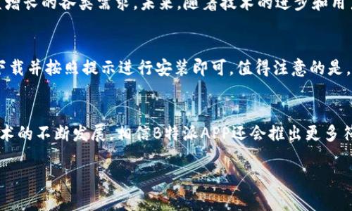 是的，B特派APP在中国可以使用。以下是对该应用和其在中国使用的一些相关信息。

B特派APP简介
B特派APP是一款旨在为用户提供便捷的服务和功能的移动应用。它通常会集成多种功能，包括社交互动、信息分享以及在线交易等，旨在提高用户的生活质量和工作效率。根据不同国家和地区，这款应用的具体功能和服务也可能会有所差异。

在中国使用B特派APP的便利性
近年来，移动互联网的迅猛发展让许多APP快速传播并被广泛使用。B特派APP在中国的推出，为用户提供了多种便利。例如，用户可以利用该应用进行社交互动，分享生活点滴和工作经验。这种便捷的社交功能，符合了现代人追求高效交流和互助合作的需求。

用户评价
在中国使用B特派APP的用户对其评价大多积极。他们认为，这款应用不仅操作简单，还能有效连接不同文化和背景的人们。与此同时，用户也在不断提出改进意见，例如希望增加更多本地化的内容和服务，以便更好地满足他们的需求。

需要注意的事项
然而，在使用B特派APP时，用户也需注意以下几点。首先，由于中国的网络环境和政策法规与其他国家有所不同，某些功能可能会受到限制。因此，用户在使用时应当遵循相关的法律法规，确保自己的使用行为合法合规。

文化关联性
B特派APP的成功不仅在于其功能本身，更在于它如何与用户的生活产生共鸣。尤其是在中国，人们对社交、信息共享的需求极为旺盛，因此，这款应用就算在竞争激烈的市场中，依旧能够脱颖而出。

结论
总的来说，B特派APP在中国的使用前景广阔。通过不断和调整，B特派APP有潜力进一步满足中国用户日益增长的各类需求。未来，随着技术的进步和用户需求的变化，这款应用或将带来更多的可能性。

如何下载和安装B特派APP
对于想要体验B特派APP的用户而言，下载和安装的过程十分简单。在手机应用商店中搜索“B特派”，点击下载并按照提示进行安装即可。值得注意的是，在下载之前，用户可以先查看该应用的评分和用户评价，以便做出更加明智的决策。

总结
总体而言，B特派APP在中国的使用安全且便利，用户可以轻松享受到它所带来的多种服务与功能。随着技术的不断发展，相信B特派APP还会推出更多符合当地需求的创新功能，为用户带来更好的使用体验。

以上是对B特派APP在中国使用情况的全面描述，希望对你有所帮助！