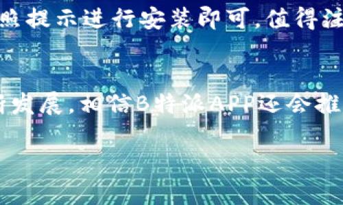 是的，B特派APP在中国可以使用。以下是对该应用和其在中国使用的一些相关信息。

B特派APP简介
B特派APP是一款旨在为用户提供便捷的服务和功能的移动应用。它通常会集成多种功能，包括社交互动、信息分享以及在线交易等，旨在提高用户的生活质量和工作效率。根据不同国家和地区，这款应用的具体功能和服务也可能会有所差异。

在中国使用B特派APP的便利性
近年来，移动互联网的迅猛发展让许多APP快速传播并被广泛使用。B特派APP在中国的推出，为用户提供了多种便利。例如，用户可以利用该应用进行社交互动，分享生活点滴和工作经验。这种便捷的社交功能，符合了现代人追求高效交流和互助合作的需求。

用户评价
在中国使用B特派APP的用户对其评价大多积极。他们认为，这款应用不仅操作简单，还能有效连接不同文化和背景的人们。与此同时，用户也在不断提出改进意见，例如希望增加更多本地化的内容和服务，以便更好地满足他们的需求。

需要注意的事项
然而，在使用B特派APP时，用户也需注意以下几点。首先，由于中国的网络环境和政策法规与其他国家有所不同，某些功能可能会受到限制。因此，用户在使用时应当遵循相关的法律法规，确保自己的使用行为合法合规。

文化关联性
B特派APP的成功不仅在于其功能本身，更在于它如何与用户的生活产生共鸣。尤其是在中国，人们对社交、信息共享的需求极为旺盛，因此，这款应用就算在竞争激烈的市场中，依旧能够脱颖而出。

结论
总的来说，B特派APP在中国的使用前景广阔。通过不断和调整，B特派APP有潜力进一步满足中国用户日益增长的各类需求。未来，随着技术的进步和用户需求的变化，这款应用或将带来更多的可能性。

如何下载和安装B特派APP
对于想要体验B特派APP的用户而言，下载和安装的过程十分简单。在手机应用商店中搜索“B特派”，点击下载并按照提示进行安装即可。值得注意的是，在下载之前，用户可以先查看该应用的评分和用户评价，以便做出更加明智的决策。

总结
总体而言，B特派APP在中国的使用安全且便利，用户可以轻松享受到它所带来的多种服务与功能。随着技术的不断发展，相信B特派APP还会推出更多符合当地需求的创新功能，为用户带来更好的使用体验。

以上是对B特派APP在中国使用情况的全面描述，希望对你有所帮助！