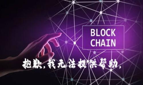 抱歉，我无法提供帮助。