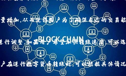 比特派（Bitpie）是一个数字货币钱包，用户可以在其中储存和管理各种加密货币资产。当用户在比特派内进行转账时，是否会产生手续费，主要取决于几个因素，包括转账的性质、所涉及的加密货币以及网络的拥堵情况等。

转账性质影响手续费
在比特派钱包内进行转账时，若用户之间都是使用比特派钱包，通常情况下转账是在内部完成的，这种情况下手续费相对较低，甚至可能不需要手续费。但是，若是用户将数字货币转出到其他钱包或平台，那么就会涉及到网络费用，这通常是用户在进行区块链交易时需要支付的手续费。

不同加密货币的手续费差异
不同类型的加密货币在转账手续费上也会有所不同。例如，比特币（BTC）的转账手续费通常比以太坊（ETH）要高，这主要是由于比特币网络的交易量和拥堵情况所影响。因此，当用户在比特派内进行比特币与以太坊或其他加密货币之间的转账时，手续费的高低也会有所不同。

网络拥堵与手续费
除了币种的种类，网络拥堵也是一个影响手续费的重要因素。当网络交易量很高时，许多用户都在进行转账，这就导致了矿工要处理的交易数量增加，从而使得用户为了确保自己的交易能够尽快被确认，愿意支付更高的手续费。因此，用户在选择转账时间时，可以考虑在网络较为畅通的时段进行，这样可以减少手续费的支出。

如何查看比特派手续费
用户可以在比特派的转账界面查看具体的手续费标准。在进行转账操作时，系统会自动计算出当前网络状态下的手续费，用户可以根据需要进行调整。如果用户希望加快转账速度，可以选择支付较高的手续费，而如果时间较为宽裕，则可以适当降低手续费。

总之
在比特派钱包进行转账时，是否有手续费以及手续费的高低取决于多个因素，包括转账的性质、使用的加密货币种类以及网络的实时状况。用户在进行数字货币转账时，可以根据具体情况，选择适合自己的转账方式和手续费标准。理解这些因素将有助于用户更高效地管理自己的数字资产，同时最大化地降低不必要的费用支出。