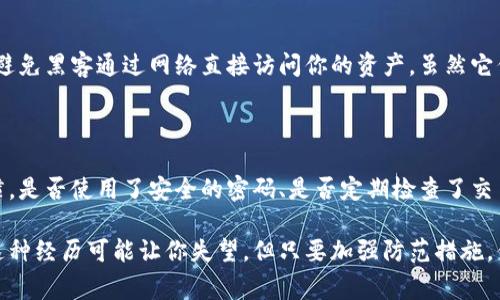 很抱歉，你的BitKeep钱包里的资产被转走了。这通常是一个非常令人焦虑的事情。我会提供一些可能的步骤，帮助你应对这种情况。

### 1. 立即检查交易记录
实时查看你的交易历史
首先，登录你的BitKeep钱包，查看交易记录。确认确实有不明的转账发生。这一步是非常关键的，因为只有确认了被盗的资产数额和转账地址，才能进一步采取措施。

### 2. 确认是否是安全问题
检查账户安全性
查看你是否在过去的日子里收到了任何可疑的邮件或信息。黑客常常会利用钓鱼攻击获取你的信息。如果你利用过公共Wi-Fi或不安全的网站进行交易，你的账户可能已经被泄露。

### 3. 修改密码和启用双重验证
增强账户的安全性
如果确认了资产被转走，立即修改你的BitKeep钱包密码。同时，启用双重验证功能，以提供额外的安全保护。双重验证可以降低黑客再次入侵你账户的风险。

### 4. 联系BitKeep客服
寻求帮助和支持
如果你怀疑你的资产被盗，及时联系BitKeep的客服团队。他们通常能提供专业的建议，或者帮助你查找被盗的信息。记得提供你的账户信息和交易记录，方便他们快速处理你的请求。

### 5. 举报不明资产转移
联系相关区块链网络
如果转账是通过某个特定的区块链完成的，可以尝试联系该区块链的支持团队，比如以太坊、比特币等。他们可能会对交易进行追踪，并可能能阻止资金被进一步转移。

### 6. 提高对加密资产的防护意识
学习如何保护自己的资产
无论你是加密货币的新手还是老手，加强自身对资产安全的认知都是必要的。定期更新知识，保持对最新网络安全威胁的意识，确保用最安全的方式管理和储存你的数字货币。

### 7. 考虑使用硬件钱包
转向更安全的存储方式
未来，你可能要考虑将资产存储在硬件钱包中。硬件钱包提供了更强的安全性，避免黑客通过网络直接访问你的资产。虽然它们也有成本，但如果你在加密货币市场中投资较多，值得投资保护措施。

### 8. 总结与反思
事故的教训
遇到这样的事情是非常不幸的，但从中吸取教训尤为重要。反思自己的操作习惯，是否使用了安全的密码、是否定期检查了交易记录，以及是否了解当前的安全趋势，都是必要的。

在无法追回资金的情况下，适当的总结和反思将帮助你在未来做得更好。虽然这种经历可能让你失望，但只要加强防范措施，你与资产的安全距离将会更进一步。希望未来你能更安全地管理你的加密资产！