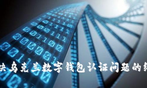 立即解决乌克兰数字钱包认证问题的终极指南