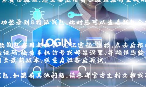 要登录B特派钱包，请按照以下步骤进行：

### 步骤一：下载并安装B特派钱包
首先，确保您的设备上已安装B特派钱包。如果没有，请访问官方网站或应用商店搜索“B特派钱包”，下载并安装最新版本的应用程序。

### 步骤二：打开应用程序
安装完成后，找到B特派钱包的图标，点击以打开应用程序。通常会看到欢迎界面和一些基本信息。

### 步骤三：选择登录选项
在欢迎界面上，您通常会看到“登录”或“创建账户”选项。如果您已经拥有账户，请选择“登录”。

### 步骤四：输入登录信息
在登录页面，您需要输入相关的登录信息。通常包括以下几项：
- **手机号或邮箱地址**：输入您注册时使用的手机号或邮箱。
- **密码**：输入您设置的密码。

如果您使用的是社交媒体账户（例如Facebook或Google），您可以选择相关的登录方式。

### 步骤五：验证身份
有些钱包应用会要求您进行额外的身份验证。这可能包括：
- **验证码**：系统会向您的手机或邮箱发送一条验证码，您需要将其输入到应用中。
- **双因素身份验证**：如果您启用了双因素身份验证，您需要使用身份验证应用生成的验证码。

### 步骤六：成功登录
输入所有信息并通过验证后，您应该能够成功登录到B特派钱包。此时您可以查看钱包余额、交易记录以及其他相关功能。

### 常见问题及解决办法
1. **忘记密码**：如果您忘记了密码，大多数钱包应用都提供“忘记密码”链接，点击后根据提示重置密码。
2. **无法接收验证码**：如果您没有收到验证码，检查手机信号或邮箱设置，并确保您输入的信息准确无误。
3. **应用崩溃或不能打开**：尝试更新应用至最新版本，或重启设备后再试。

希望以上信息可以帮助您顺利登录B特派钱包。如果有其他问题，请参考官方支持文档或联系他们的客服。