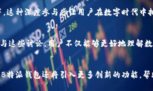 特派钱包有什么用途

在现代数字经济的浪潮中，加密货币和数字钱包的使用日益普及。其中，B特派钱包因其便捷性和安全性，成为了许多用户的首选。那么，B特派钱包到底有哪些用途呢？本文将详细探讨这个问题，并分享一些相关的细节与文化背景。 

1. 数字资产存储
首先，B特派钱包最基本的用途是用于存储数字资产。数字货币如比特币、以太坊等因其去中心化特性，越来越受到投资者的青睐。B特派钱包为用户提供一个安全的环境来存储这些资产，避免因丢失或被盗而造成的资金损失。因此，用户在选择数字钱包时，安全性是一个非常重要的考量因素。

2. 交易便利性
其次，B特派钱包支持多种交易功能。用户可以利用该钱包方便地进行加密货币的购买、出售和转账操作。传统银行转账的时间较长且涉及的手续费较高，而使用B特派钱包进行数字资产的转账则显得更加快捷和高效。此外，用户可以在全球范围内进行交易，打破了地域的限制，这在当今全球化的经济中尤其重要。

3. 投资与收益管理
除了基本的存储和交易功能，B特派钱包还可以帮助用户管理投资与收益。在数字货币市场，用户可以使用该钱包来投资不同的加密项目，实时跟踪自己的投资情况。许多钱包还提供了收益率计算器，帮助用户更好地了解自己资产的增值情况。因此，无论是初学者还是经验丰富的投资者，都能找到适合自己需求的功能。

4. 支持去中心化金融（DeFi）
在当前金融科技迅速发展的背景下，去中心化金融（DeFi）作为一种新兴的金融模式，逐渐被众多用户接受。B特派钱包支持DeFi应用，用户可以在该平台上进行借贷、交易、收益耕作等操作。这种去中心化的金融方式，使得用户能够在没有中介的情况下直接参与各种金融活动，从而降低了成本，提高了效率。

5. 安全性与隐私保护
安全性是数字钱包用户最关注的问题之一。B特派钱包在这方面做得相对出色。通过多重加密技术和冷存储方案，用户的资产得到了有效的保护。此外，该钱包关注用户隐私，不会随意泄露用户的个人信息，这使得用户在使用过程中倍感放心。如今，在网络安全日益受到威胁的时代，选择一个安全可靠的钱包显得尤为重要。

6. 接入区块链生态系统
B特派钱包不仅仅是一个存储和交易数字资产的工具，它还为用户提供了接入整个区块链生态系统的机会。通过该钱包，用户可以参与各种区块链项目，如投票、治理等。这种深度参与感让用户在数字时代中拥有了更大的话语权和参与度，进而丰富了他们的数字生活。

7. 学习与社区交流
最后，B特派钱包还为用户提供了信息获取和学习的渠道。很多优秀的数字资产管理平台会在其社区内分享有关加密货币、区块链技术的最新资讯和发展动态。通过参与这些讨论，用户不仅能够更好地理解数字货币的运作机制，还能与其他代币持有者进行经验分享和交流。

总结
综上所述，B特派钱包在数字资产的存储、交易、安全性、隐私保护等方面都展现出了优秀的功能和特点，为用户在数字经济中的生活提供了便利。随着科技的不断发展，B特派钱包还将引入更多创新的功能，帮助用户更好地融入这个快速变化的数字世界。因此，不论是对于刚刚接触数字货币的新手，还是已经深耕这片领域的资深用户，B特派钱包都将是一个值得信赖的选择。