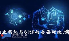 2025必看：比太钱包与BitP的全面对比，哪款更适合