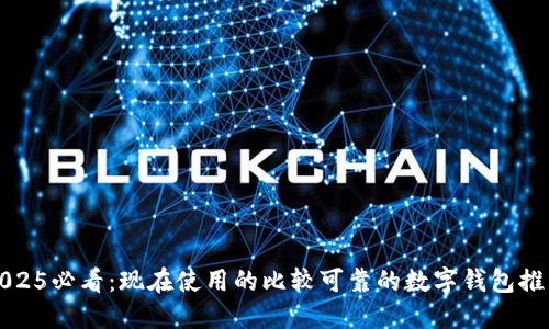 2025必看：现在使用的比较可靠的数字钱包推荐