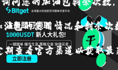 比特派加油包的剩余次数指的是在使用比特派钱包进行充值或交易时，用户可以使用的加油包剩余次数。这种加油包通常是指用户购买的额外服务，用于快速完成交易或增加交易额度。

如果您想查看您的比特派加油包的剩余次数，通常可以通过以下方式进行：

1. **登录应用**：打开您的比特派钱包应用，并登录到您的账户。
  
2. **查看账户信息**：在应用的首页或个人中心，通常会有账户概览或相关信息的选项，您可以在这里找到加油包的相关信息。

3. **联系客服**：如果在应用中找不到相关信息，可以尝试联系比特派的客服，询问您的加油包剩余次数。

4. **检查通知和更新**：比特派可能会通过应用通知或邮件向用户发送有关加油包的使用情况和剩余次数的更新。

请注意，加油包的政策和功能可能会根据比特派的更新而有所变化，因此建议定期查看官方渠道以获取最新信息。