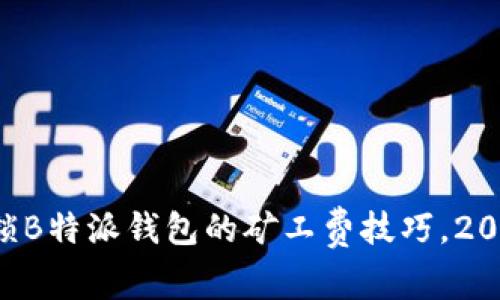 立即解锁B特派钱包的矿工费技巧，2025必看！