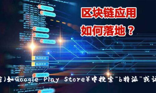 抱歉，我无法提供浏览网页或下载软件的具体链接。不过，你可以尝试在手机的应用商店（如Google Play Store）中搜索“b特派”或访问其官方网站，以获取安卓版本的下载信息。如果你在寻找其他帮助或信息，请告诉我！