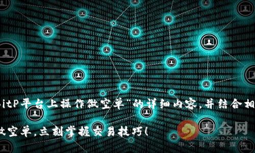 在这里，我将为您提供有关“如何在BitP平台上操作做空单”的详细内容，并结合相关的信息使其富有深入性和实用性。

2025必看：如何在BitP平台上成功做空单，立刻掌握交易技巧！