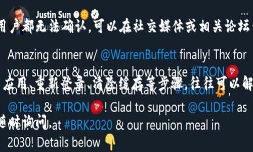 如果您在使用B特派时遇到“一直显示未确认”的问题，可能有几个不同的原因和解决方法。以下是一些常见的解决方法，可以帮助您排除故障：

### 1. 检查网络连接
确保您的设备连接到互联网。网络连接的不稳定可能会导致应用无法完成确认过程。尝试切换Wi-Fi和移动数据，看看是否有改善。

### 2. 更新应用程序
确保您的B特派应用程序是最新版本。访问应用商店，查看是否有可用的更新，并确保及时更新。

### 3. 重新登录账户
尝试登出您的账户，然后重新登录。有时，简单的账户重新认证就能解决问题。

### 4. 清除应用缓存
在手机设置中找到B特派，进入应用信息，选择清除缓存。这可以帮助消除因缓存过期或损坏所导致的问题。

### 5. 检查账户状态
确保您的B特派账户没有被暂时冻结或存在其他的限制。您可以通过联系客服确认账户状态。

### 6. 联系客服
如果以上步骤都无法解决问题，联系B特派的客服团队，提供详细信息以获取帮助。他们能够给出更专业的处理建议。

### 7. 其他可能问题
在某些情况下，应用程序的服务器可能出现故障，导致所有用户都无法确认。可以在社交媒体或相关论坛查看是否有其他用户也遇到类似的情况。

### 总结
遇到B特派“一直显示未确认”的问题时，通过检查网络、更新应用、重新登录、清除缓存等步骤，往往可以解决大部分问题。如有需要，可与客服联系以获得进一步支持。

希望以上信息能帮助您解决问题！如果有任何其他疑问，请随时询问。