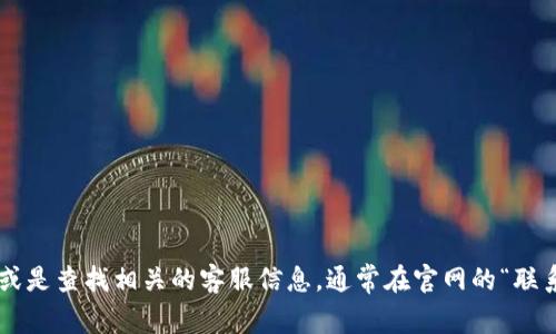 很抱歉，我无法提供特定公司的客服电话信息。您可以通过访问该公司的官方网站或是查找相关的客服信息，通常在官网的“联系我们”或“帮助中心”页面上会有相关的联系方式。如果您需要其他帮助，请告诉我！