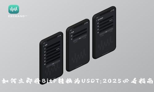 如何立即将BitP转换为USDT：2025必看指南