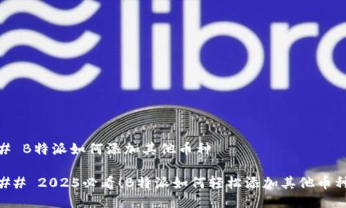 # B特派如何添加其他币种

## 2025必看！B特派如何轻松添加其他币种