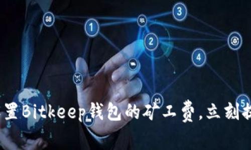 2025必看：如何设置Bitkeep钱包的矿工费，立刻提高您的交易效率！