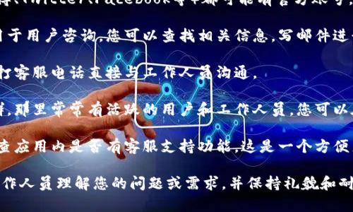 如果您需要联系比特派（BitPie）的工作人员，可以尝试以下几种方式：

1. **官方网站**：访问比特派的官方网站查看联系信息。他们通常会在首页或底部提供客服联系方式。

2. **社交媒体**：比特派在各大社交媒体平台上（如微博、Twitter、Facebook等）都可能有官方账号。您可以通过这些平台发送私信或留言与他们取得联系。

3. **电子邮件**：许多公司会提供客服电子邮件地址用于用户咨询。您可以查找相关信息，写邮件进行咨询。

4. **客服热线**：如果比特派提供客服电话，您可以拨打客服电话直接与工作人员沟通。

5. **社区论坛**：加入比特派相关的社区论坛或微信群，那里常常有活跃的用户和工作人员，您可以在论坛上提问，通常会有快速的反馈。

6. **应用内支持**：如果您已经在使用比特派应用，检查应用内是否有客服支持功能，这是一个方便直接的联系途径。

无论采用哪种方式，请确保您提供足够的信息以帮助工作人员理解您的问题或需求，并保持礼貌和耐心。