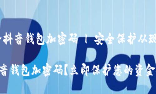 # 如何给抖音钱包加密码 | 安全保护从现在开始！ 

如何给抖音钱包加密码？立即保护您的资金安全！
